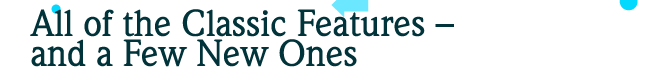 All of the Classic Features - and a few new ones