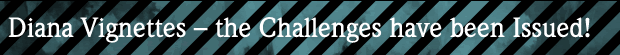 Diana Vignettes The Challenges have been Issued!