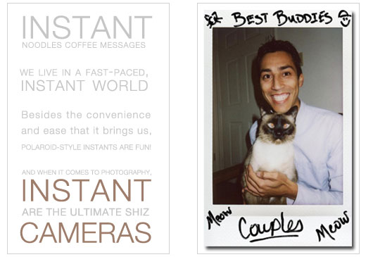 Instant noodles,
                         
											instant coffee, instant messaging... we live in a fast-paced, instant world. 
                                            Besides the convenience and ease that it brings 
											us, Polaroid&mdash;style instants are fun! And when it comes to photography, 
                                            instant cameras are 