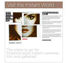 Visit the Instant World - 
									The place to go for Polaroid-style instant cameras, film and galleries! - Go to the Instant World:
									http://www.lomography.com/instant/