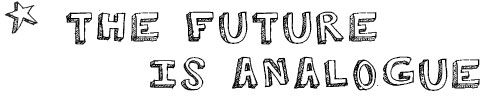 THE FUTURE IS ANALOGUE
