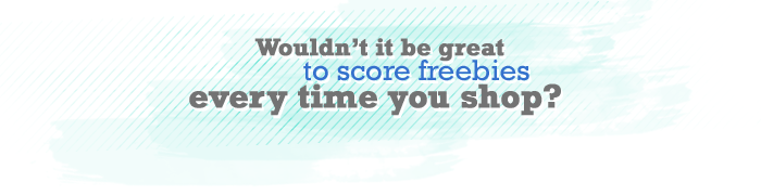 Wouldn't it be great to score freebies every time you shop?