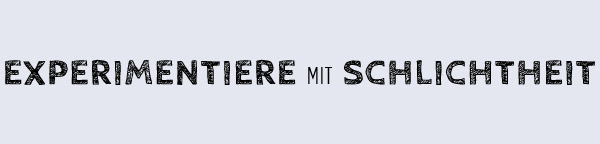 Experimentiere mit Schlichtheit